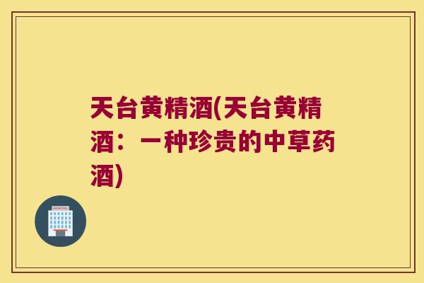 天台黄精酒(天台黄精酒:一种珍贵的中草药酒) 天台黄精酒(天台黄精酒:一种珍贵的中草药酒)