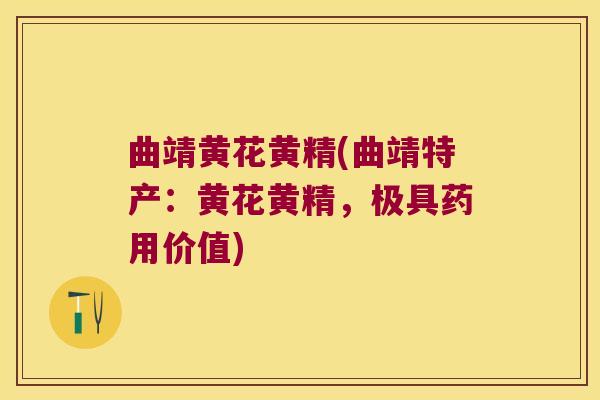 曲靖黄花黄精(曲靖特产：黄花黄精，极具药用价值)