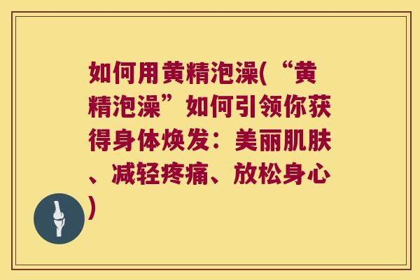 如何用黄精泡澡(“黄精泡澡”如何引领你获得身体焕发:美丽、减轻、放松身心) 如何用黄精泡澡(“黄精泡澡”如何引领你获得身体焕发:美丽、减轻、放松身心)