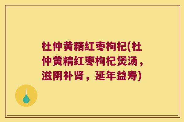 杜仲黄精红枣枸杞(杜仲黄精红枣枸杞煲汤，滋阴补，延年益寿)
