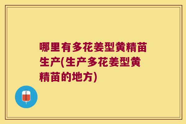 哪里有多花姜型黄精苗生产(生产多花姜型黄精苗的地方)