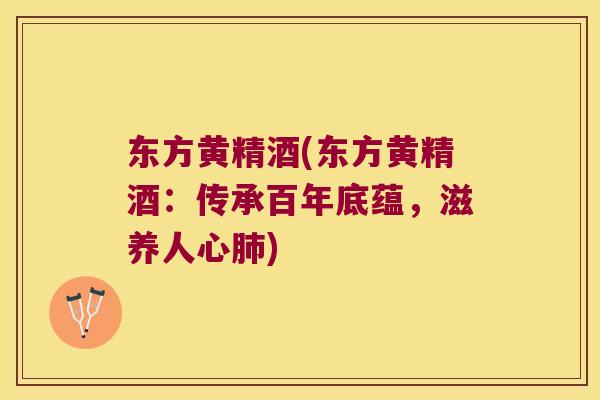 东方黄精酒(东方黄精酒：传承百年底蕴，滋养人心)