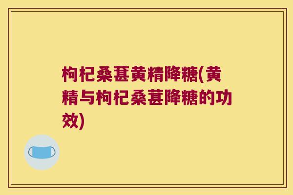 枸杞桑葚黄精降糖(黄精与枸杞桑葚降糖的功效)