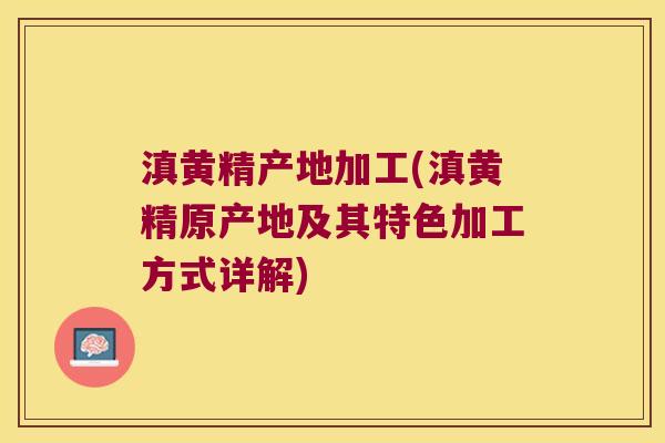 滇黄精产地加工(滇黄精原产地及其特色加工方式详解)