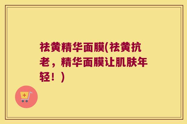 祛黄精华面膜(祛黄抗老,精华面膜让年轻!) 祛黄精华面膜(祛黄抗老,精华面膜让年轻!)