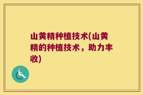 山黄精种植技术(山黄精的种植技术，助力丰收)
