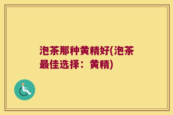 泡茶那种黄精好(泡茶佳选择：黄精)