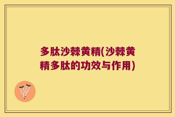 多肽沙棘黄精(沙棘黄精多肽的功效与作用)