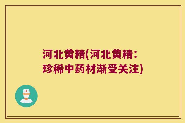 河北黄精(河北黄精：珍稀材渐受关注)