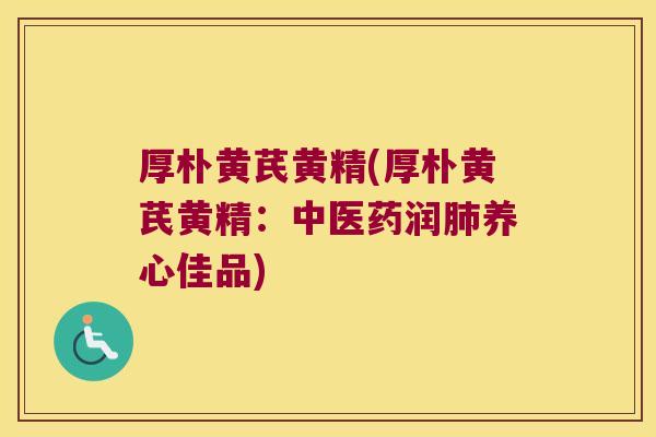 厚朴黄芪黄精(厚朴黄芪黄精：中医药润养心佳品)