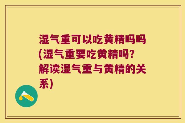 湿气重可以吃黄精吗吗(湿气重要吃黄精吗？解读湿气重与黄精的关系)