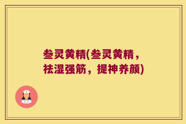 叁灵黄精(叁灵黄精,祛湿强筋,提神养颜) 叁灵黄精(叁灵黄精,祛湿强筋,提神养颜)