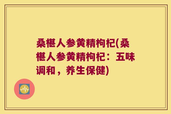 桑椹人参黄精枸杞(桑椹人参黄精枸杞:五味调和,养生保健) 桑椹人参黄精枸杞(桑椹人参黄精枸杞:五味调和,养生保健)