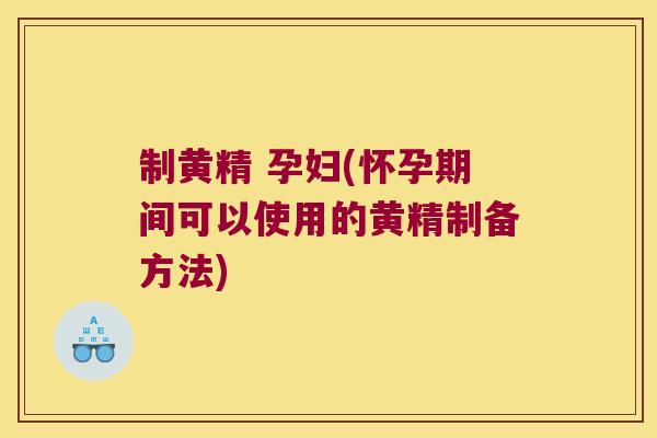 制黄精 孕妇(怀孕期间可以使用的黄精制备方法)