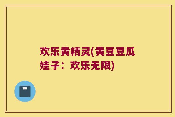 欢乐黄精灵(黄豆豆瓜娃子：欢乐无限)
