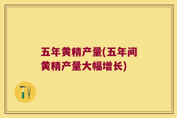 五年黄精产量(五年间黄精产量大幅增长)