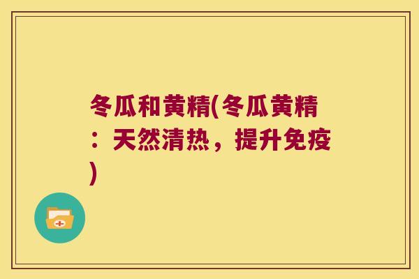 冬瓜和黄精(冬瓜黄精：天然清热，提升)