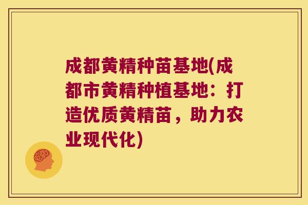 成都黄精种苗基地(成都市黄精种植基地：打造优质黄精苗，助力农业现代化)