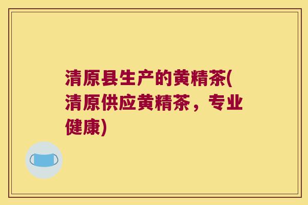 清原县生产的黄精茶(清原供应黄精茶，专业健康)