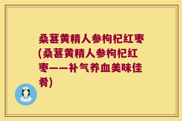 桑葚黄精人参枸杞红枣(桑葚黄精人参枸杞红枣——美味佳肴)