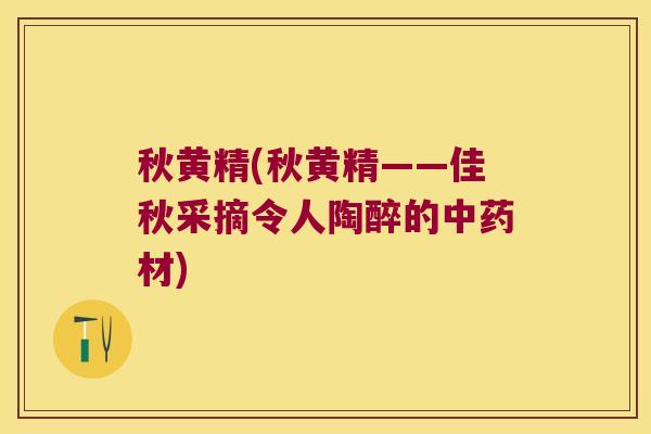 秋黄精(秋黄精——佳秋采摘令人陶醉的材)