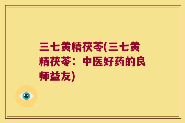 三七黄精茯苓(三七黄精茯苓：中医好药的良师益友)