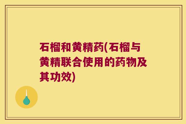 石榴和黄精药(石榴与黄精联合使用的及其功效)