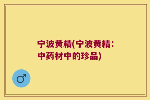 宁波黄精(宁波黄精：材中的珍品)