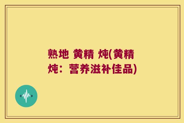 熟地 黄精 炖(黄精炖：营养滋补佳品)