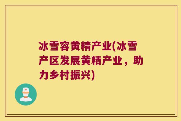 冰雪容黄精产业(冰雪产区发展黄精产业，助力乡村振兴)
