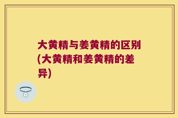大黄精与姜黄精的区别(大黄精和姜黄精的差异) 大黄精与姜黄精的区别(大黄精和姜黄精的差异)