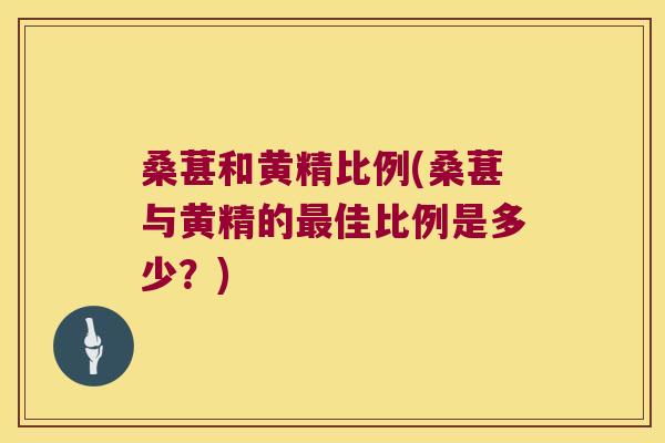 桑葚和黄精比例(桑葚与黄精的佳比例是多少？)