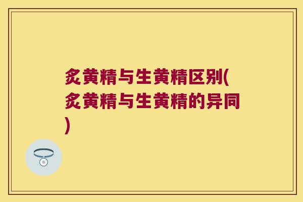 炙黄精与生黄精区别(炙黄精与生黄精的异同) 炙黄精与生黄精区别(炙黄精与生黄精的异同)