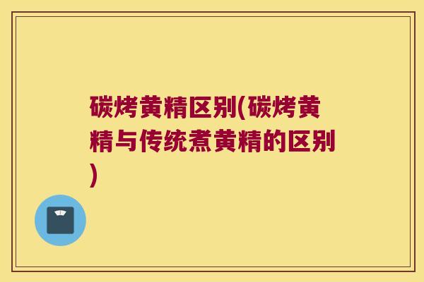 碳烤黄精区别(碳烤黄精与传统煮黄精的区别)