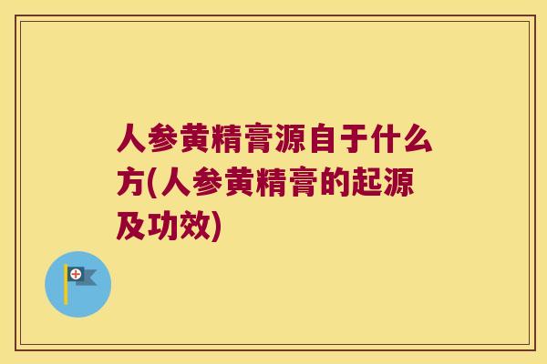 人参黄精膏源自于什么方(人参黄精膏的起源及功效)