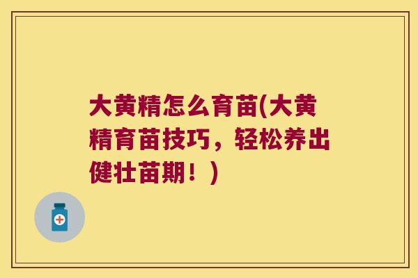 大黄精怎么育苗(大黄精育苗技巧，轻松养出健壮苗期！)