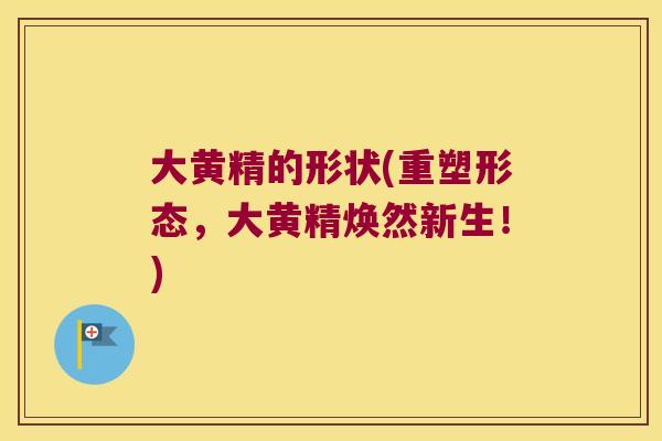 大黄精的形状(重塑形态，大黄精焕然新生！)