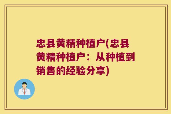 忠县黄精种植户(忠县黄精种植户：从种植到销售的经验分享)