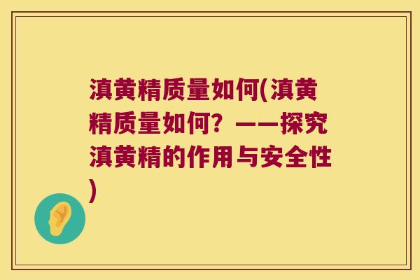 滇黄精质量如何(滇黄精质量如何?——探究滇黄精的作用与安全性) 滇黄精质量如何(滇黄精质量如何?——探究滇黄精的作用与安全性)