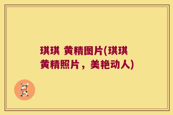 琪琪 黄精图片(琪琪黄精照片，美艳动人)