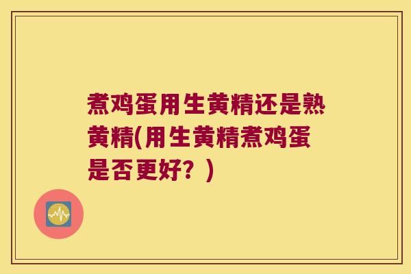 煮鸡蛋用生黄精还是熟黄精(用生黄精煮鸡蛋是否更好？)