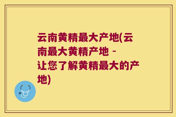 云南黄精大产地(云南大黄精产地 - 让您了解黄精大的产地) 云南黄精大产地(云南大黄精产地 - 让您了解黄精大的产地)