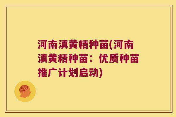 河南滇黄精种苗(河南滇黄精种苗：优质种苗推广计划启动)
