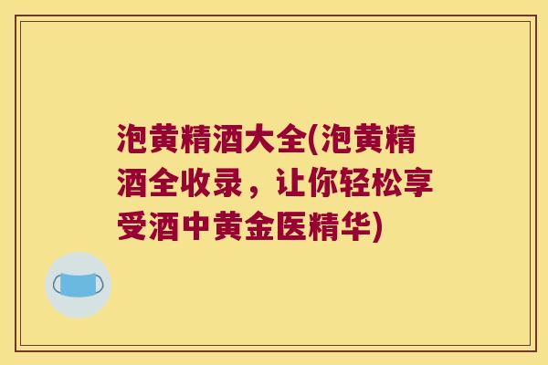 泡黄精酒大全(泡黄精酒全收录，让你轻松享受酒中黄金医精华)