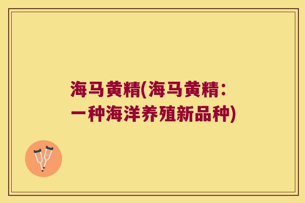 海马黄精(海马黄精：一种海洋养殖新品种)
