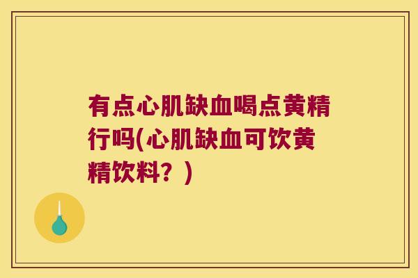 有点心肌缺喝点黄精行吗(心肌缺可饮黄精饮料？)