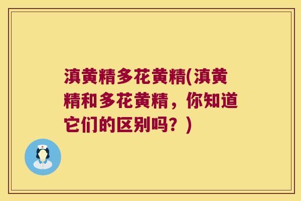 滇黄精多花黄精(滇黄精和多花黄精，你知道它们的区别吗？)