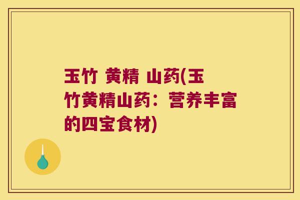 玉竹 黄精 山药(玉竹黄精山药：营养丰富的四宝食材)