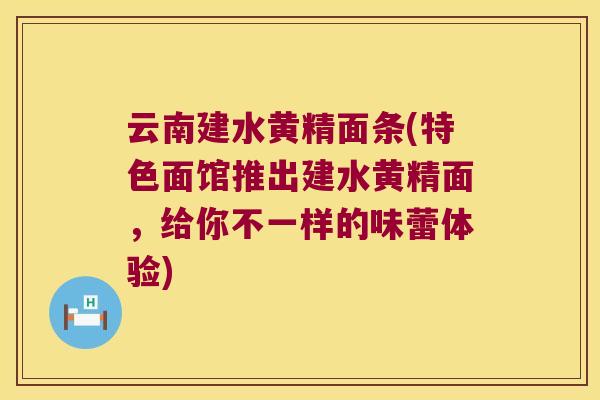 云南建水黄精面条(特色面馆推出建水黄精面,给你不一样的味蕾体验) 云南建水黄精面条(特色面馆推出建水黄精面,给你不一样的味蕾体验)