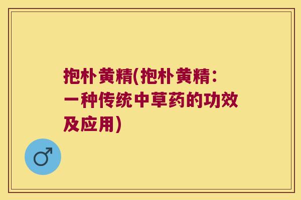 抱朴黄精(抱朴黄精：一种传统中草药的功效及应用)